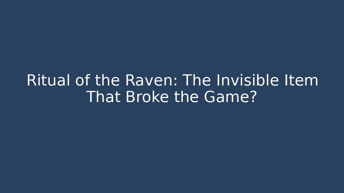 Ritual of the Raven: The Invisible Item That Broke the Game?