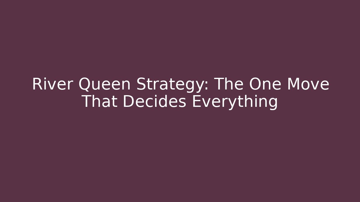 River Queen Strategy: The One Move That Decides Everything