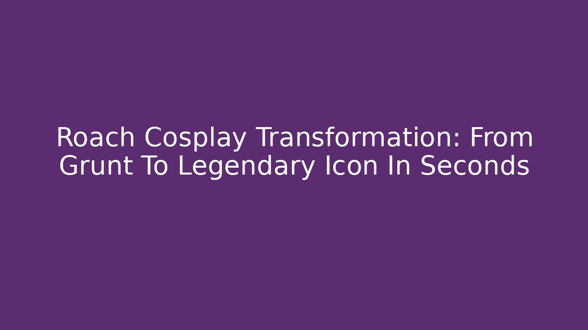 Roach Cosplay Transformation: From Grunt To Legendary Icon In Seconds