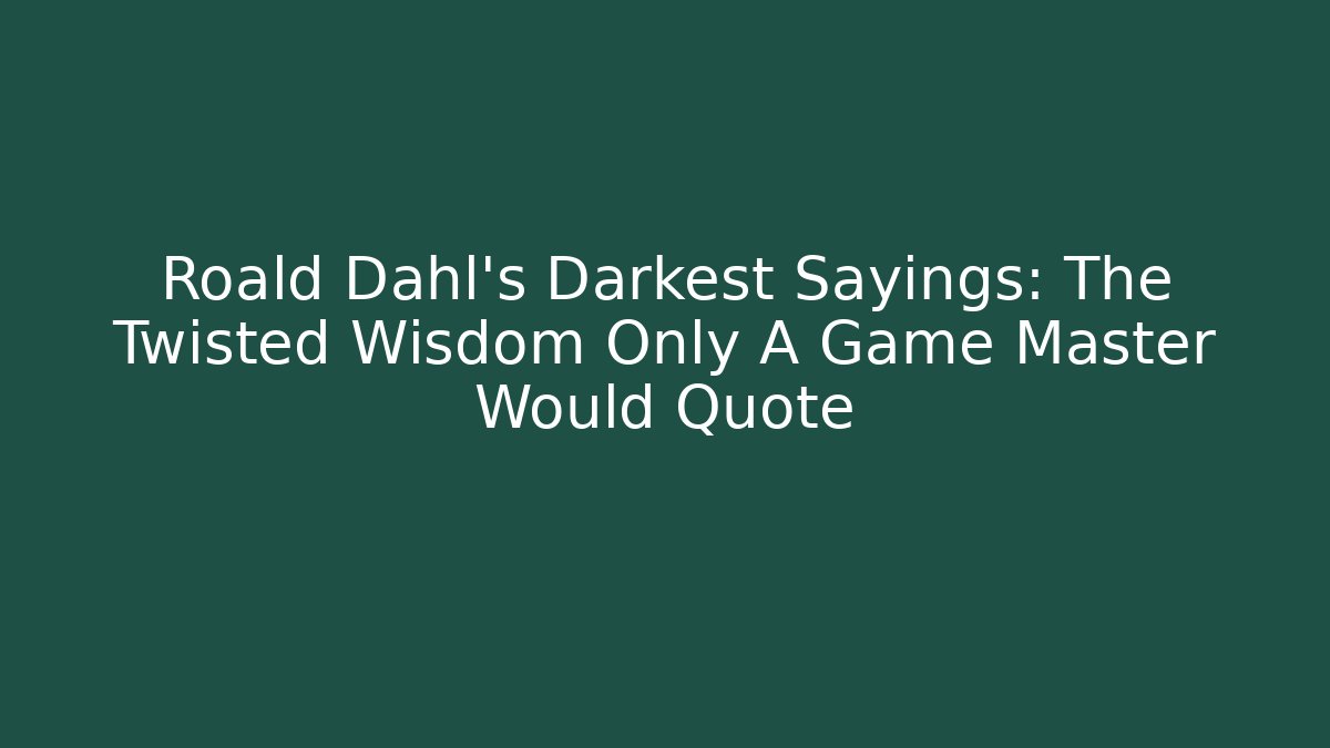 Roald Dahl's Darkest Sayings: The Twisted Wisdom Only A Game Master Would Quote