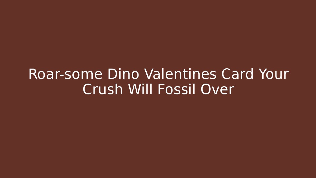 Roar-some Dino Valentines Card Your Crush Will Fossil Over