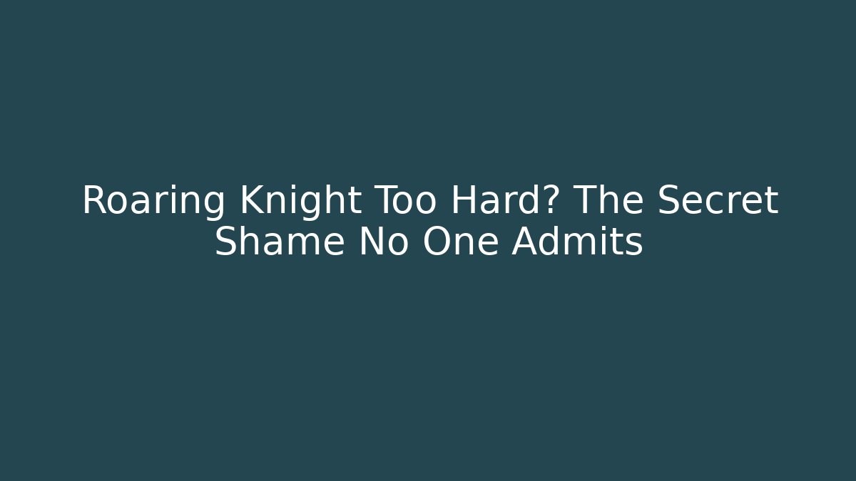 Roaring Knight Too Hard? The Secret Shame No One Admits - Celivion
