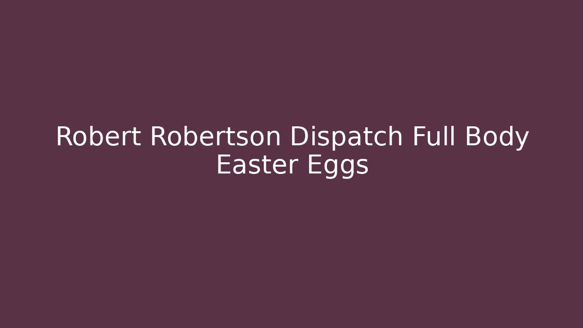Robert Robertson Dispatch Full Body Easter Eggs
