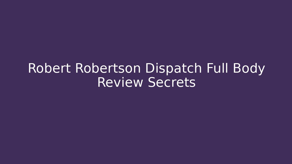 Robert Robertson Dispatch Full Body Review Secrets - Celivion