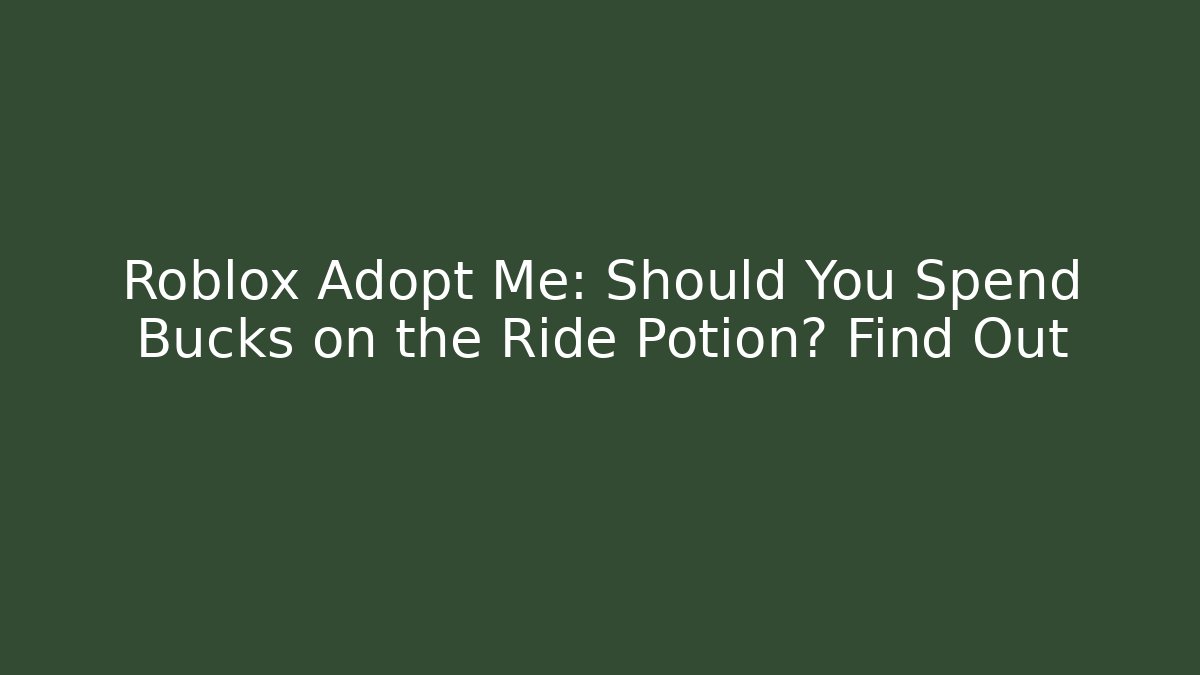 Roblox Adopt Me: Should You Spend Bucks on the Ride Potion? Find Out