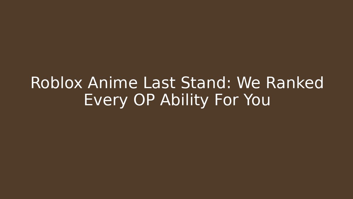 Roblox Anime Last Stand: We Ranked Every OP Ability For You