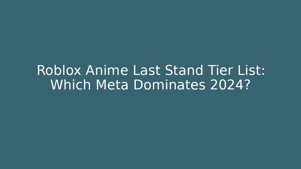 Roblox Anime Last Stand Tier List: Which Meta Dominates 2024?
