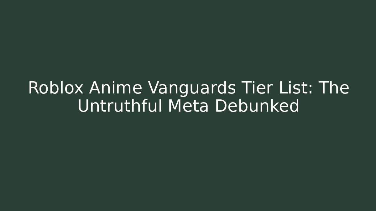 Roblox Anime Vanguards Tier List: The Untruthful Meta Debunked