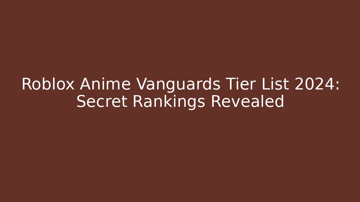 Roblox Anime Vanguards Tier List 2024: Secret Rankings Revealed
