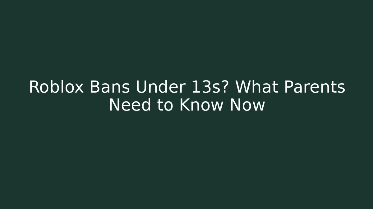 Roblox Bans Under 13s? What Parents Need to Know Now