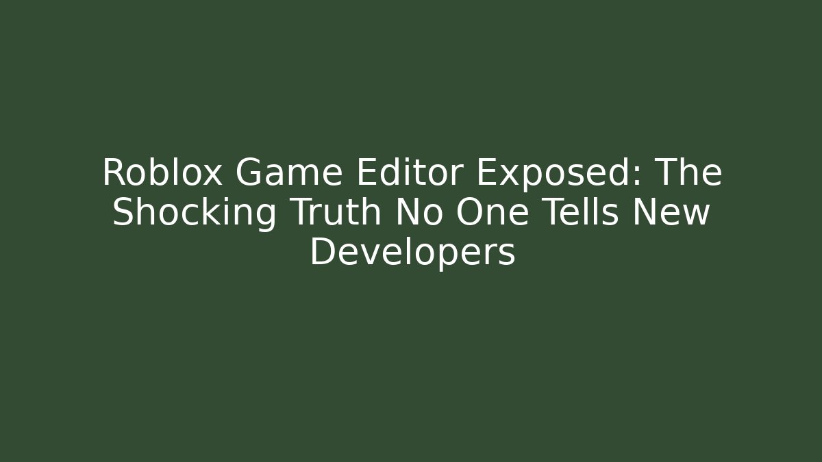 Roblox Game Editor Exposed: The Shocking Truth No One Tells New Developers