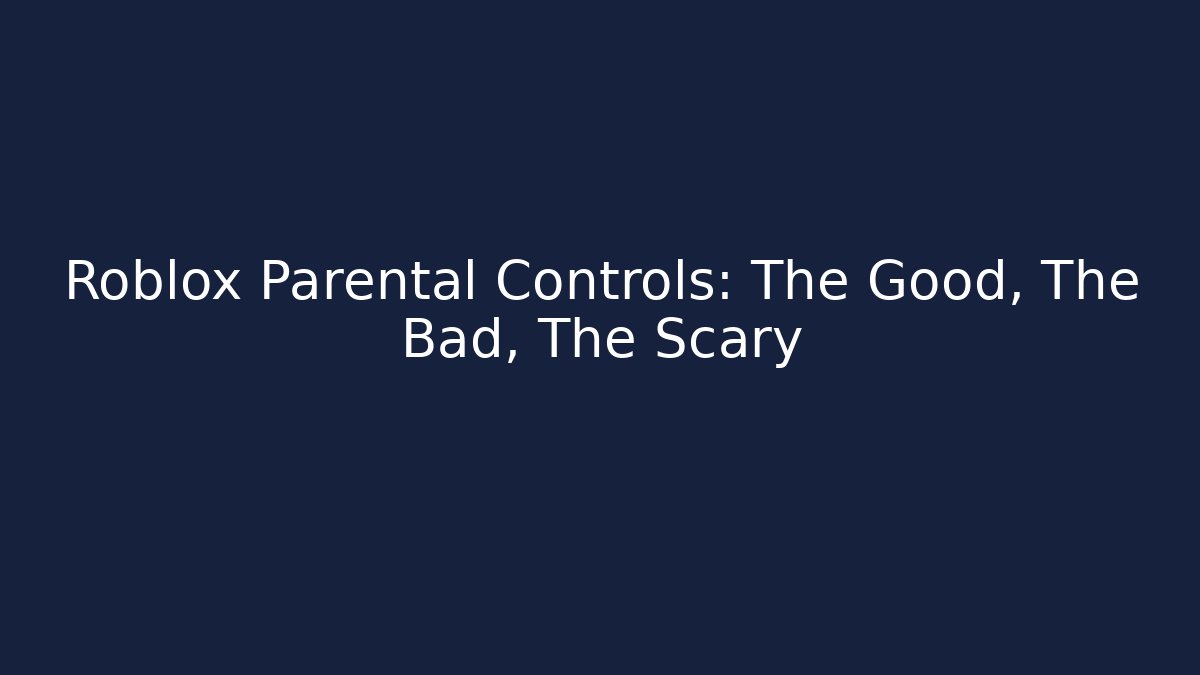 Roblox Parental Controls: The Good, The Bad, The Scary