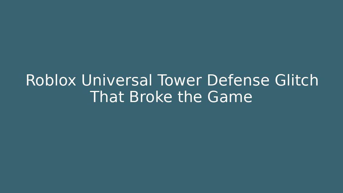 Roblox Universal Tower Defense Glitch That Broke the Game