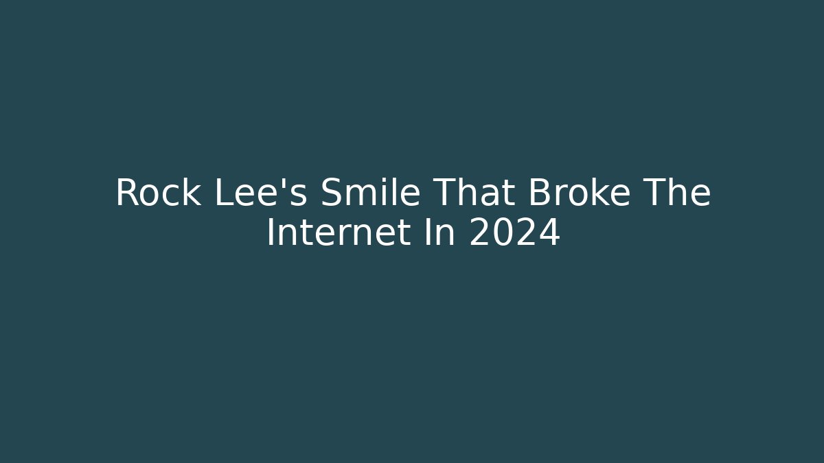 Rock Lee's Smile That Broke The Internet In 2024