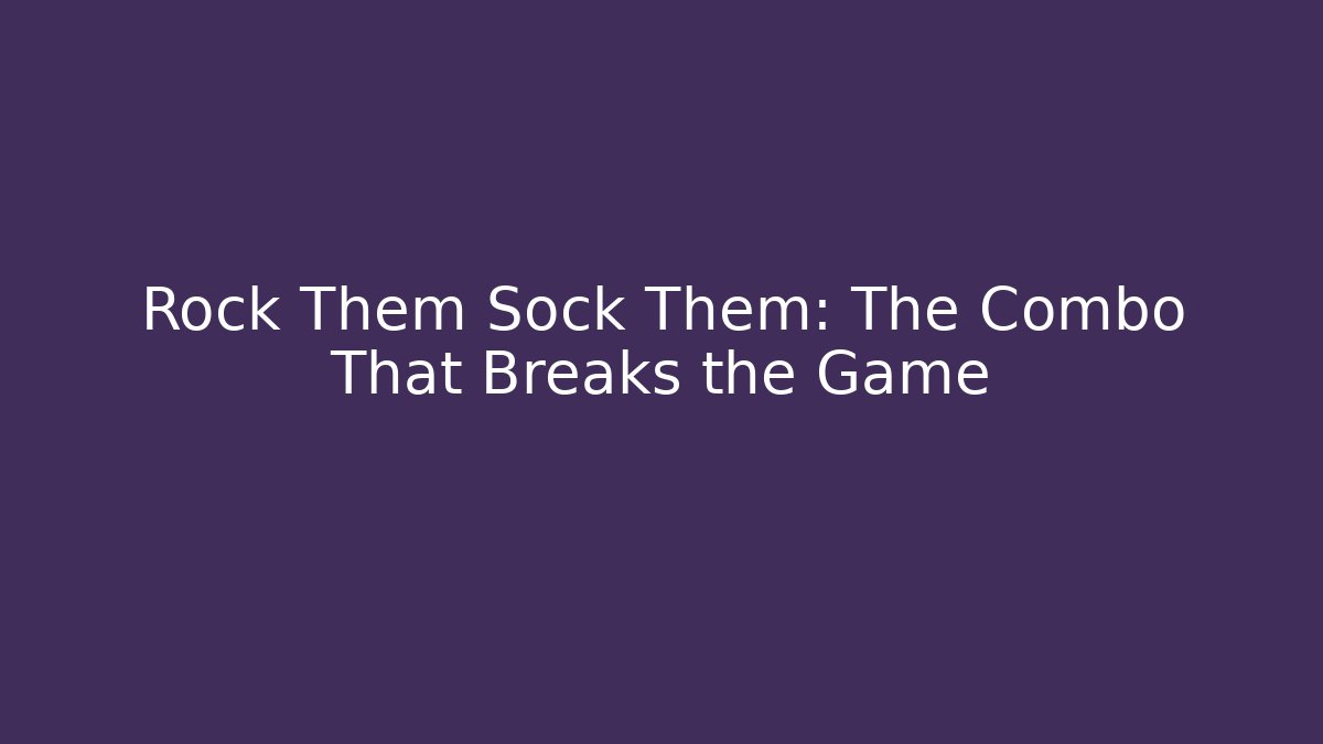 Rock Them Sock Them: The Combo That Breaks the Game
