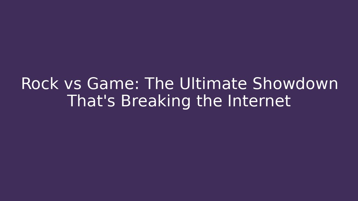 Rock vs Game: The Ultimate Showdown That's Breaking the Internet