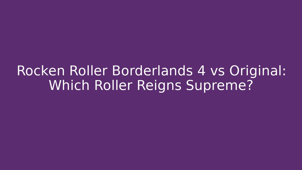 Rocken Roller Borderlands 4 vs Original: Which Roller Reigns Supreme? - Celivion