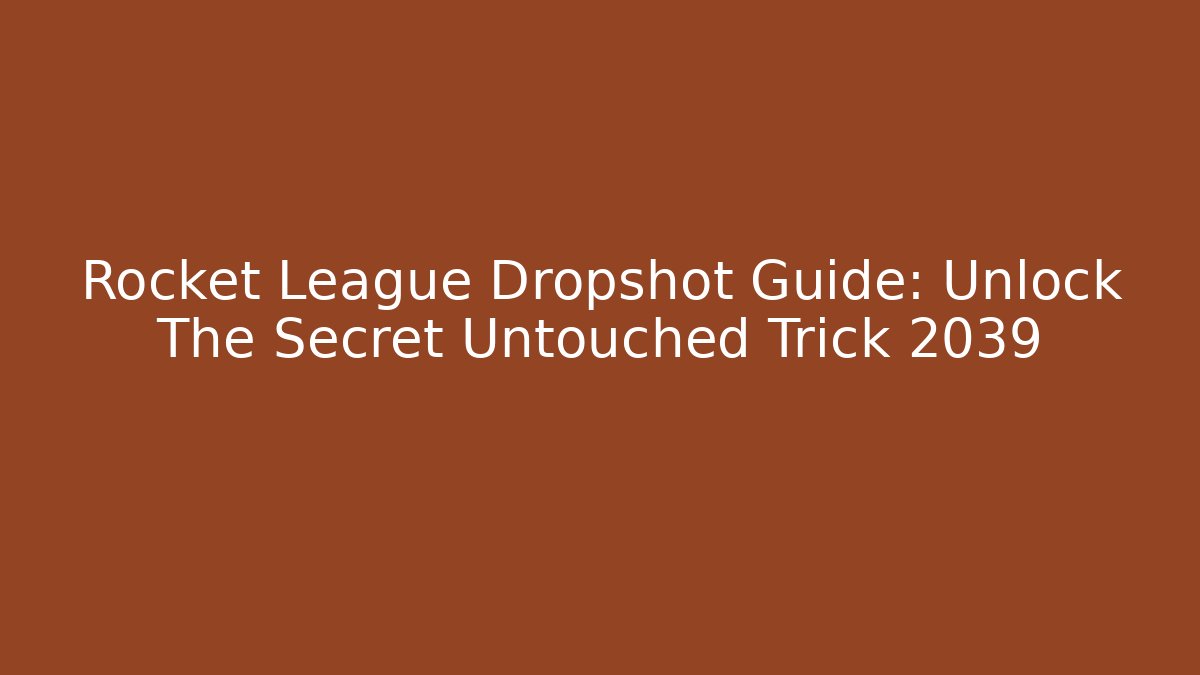 Rocket League Dropshot Guide: Unlock The Secret Untouched Trick 2039