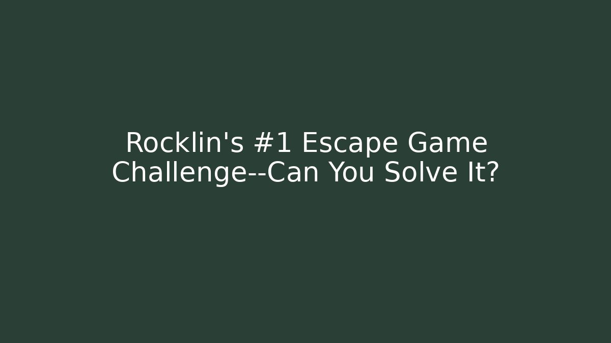 Rocklin's #1 Escape Game Challenge—Can You Solve It? - Celivion