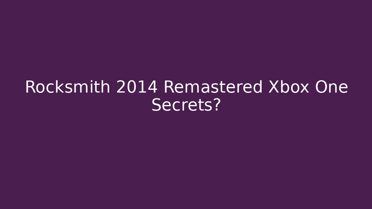 Rocksmith 2014 Remastered Xbox One Secrets? - Celivion