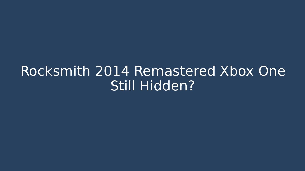 Rocksmith 2014 Remastered Xbox One Still Hidden?