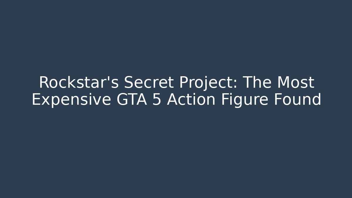 Rockstar's Secret Project: The Most Expensive GTA 5 Action Figure Found