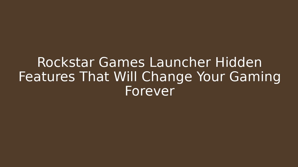 Rockstar Games Launcher Hidden Features That Will Change Your Gaming Forever