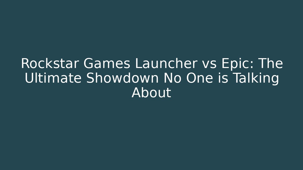 Rockstar Games Launcher vs Epic: The Ultimate Showdown No One is Talking About