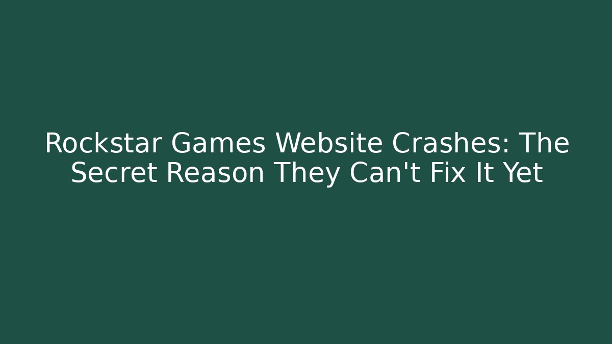 Rockstar Games Website Crashes: The Secret Reason They Can't Fix It Yet