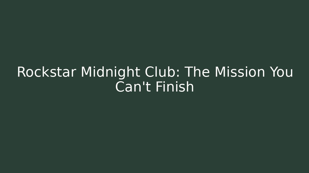 Rockstar Midnight Club: The Mission You Can’t Finish