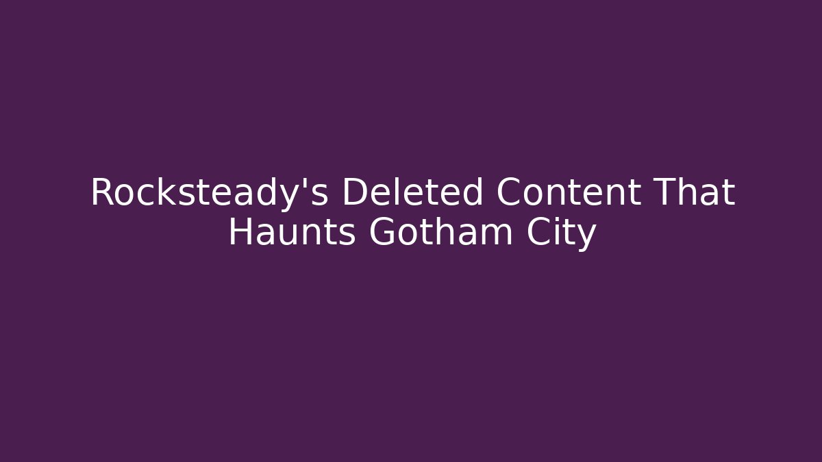 Rocksteady's Deleted Content That Haunts Gotham City - Celivion