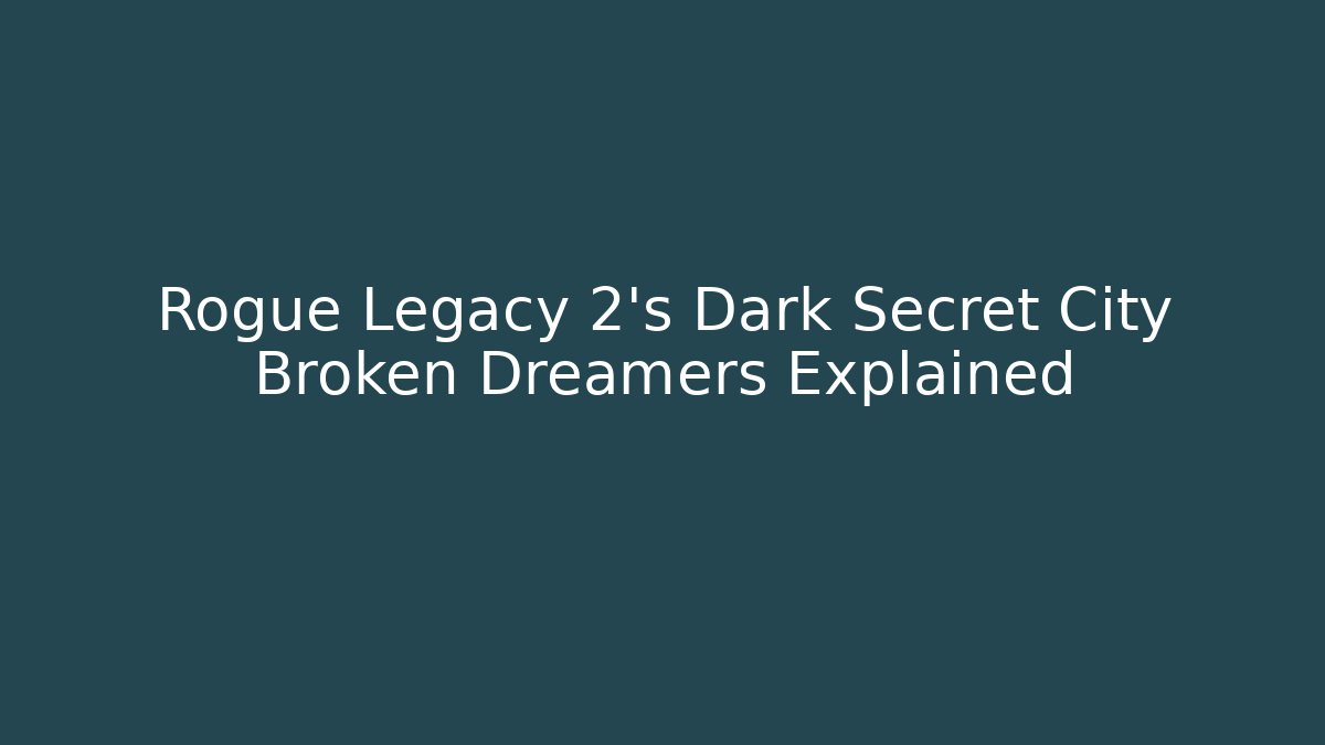 Rogue Legacy 2's Dark Secret City Broken Dreamers Explained