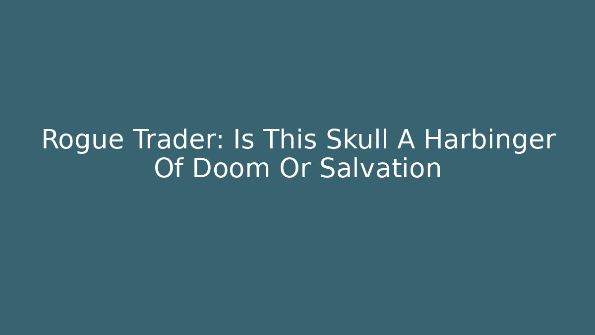 Rogue Trader: Is This Skull A Harbinger Of Doom Or Salvation