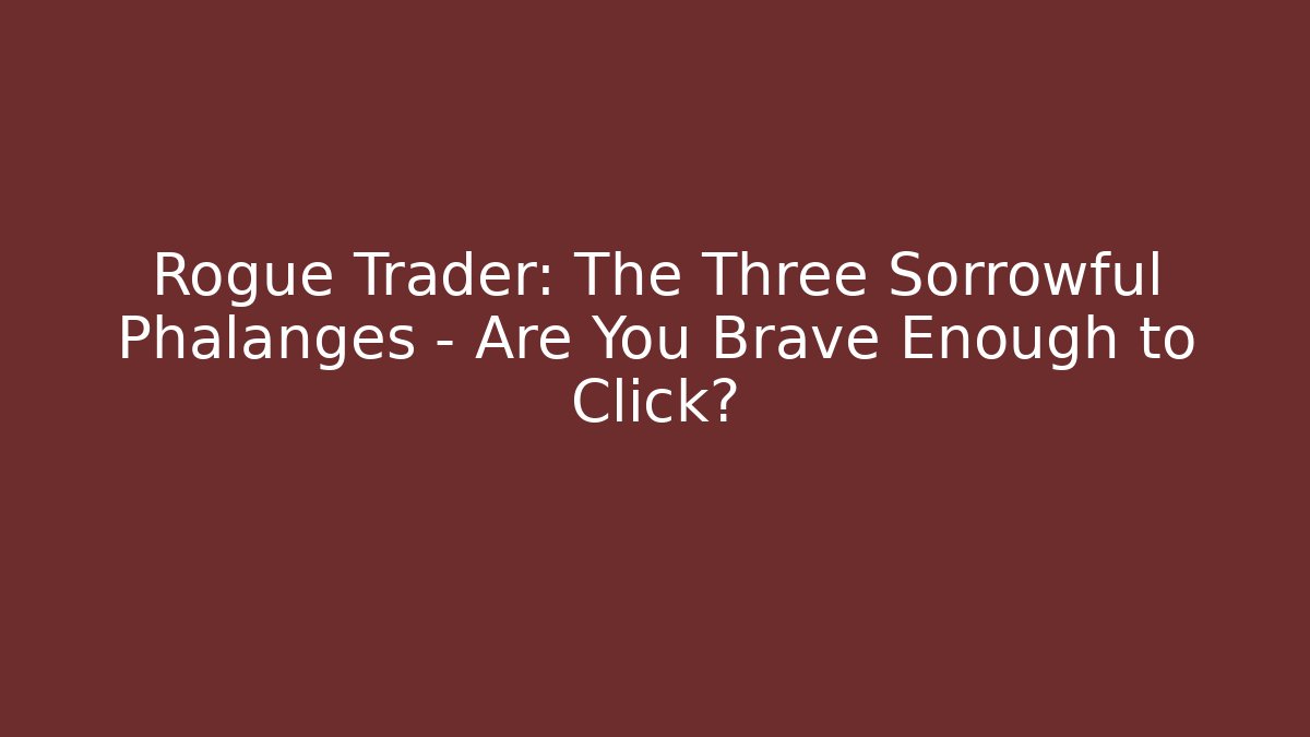Rogue Trader: The Three Sorrowful Phalanges – Are You Brave Enough to Click?