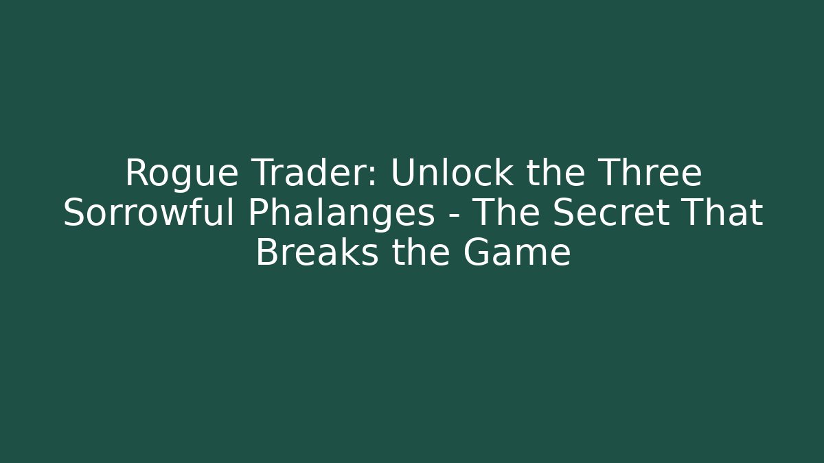 Rogue Trader: Unlock the Three Sorrowful Phalanges – The Secret That Breaks the Game