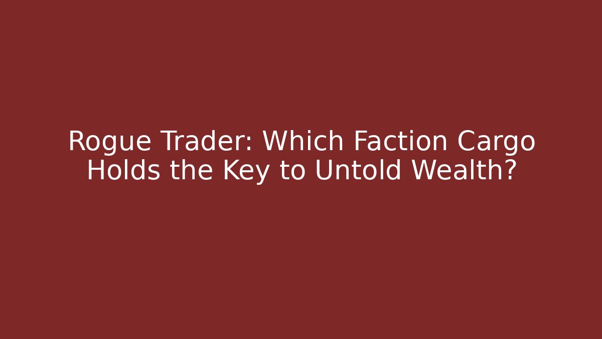 Rogue Trader: Which Faction Cargo Holds the Key to Untold Wealth?