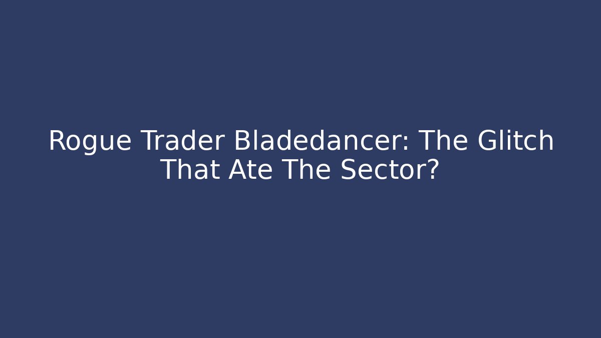 Rogue Trader Bladedancer: The Glitch That Ate The Sector? - Celivion