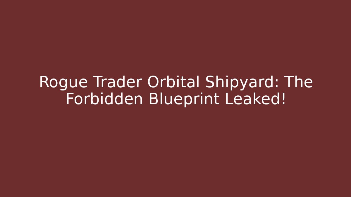 Rogue Trader Orbital Shipyard: The Forbidden Blueprint Leaked!