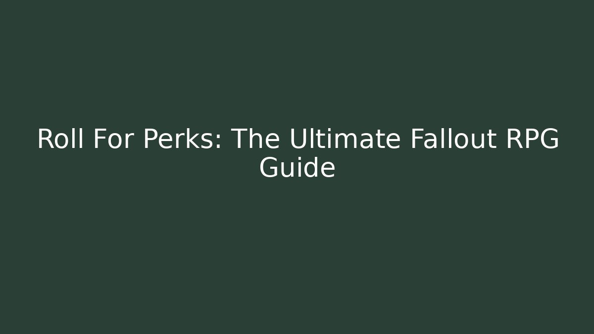 Roll For Perks: The Ultimate Fallout RPG Guide