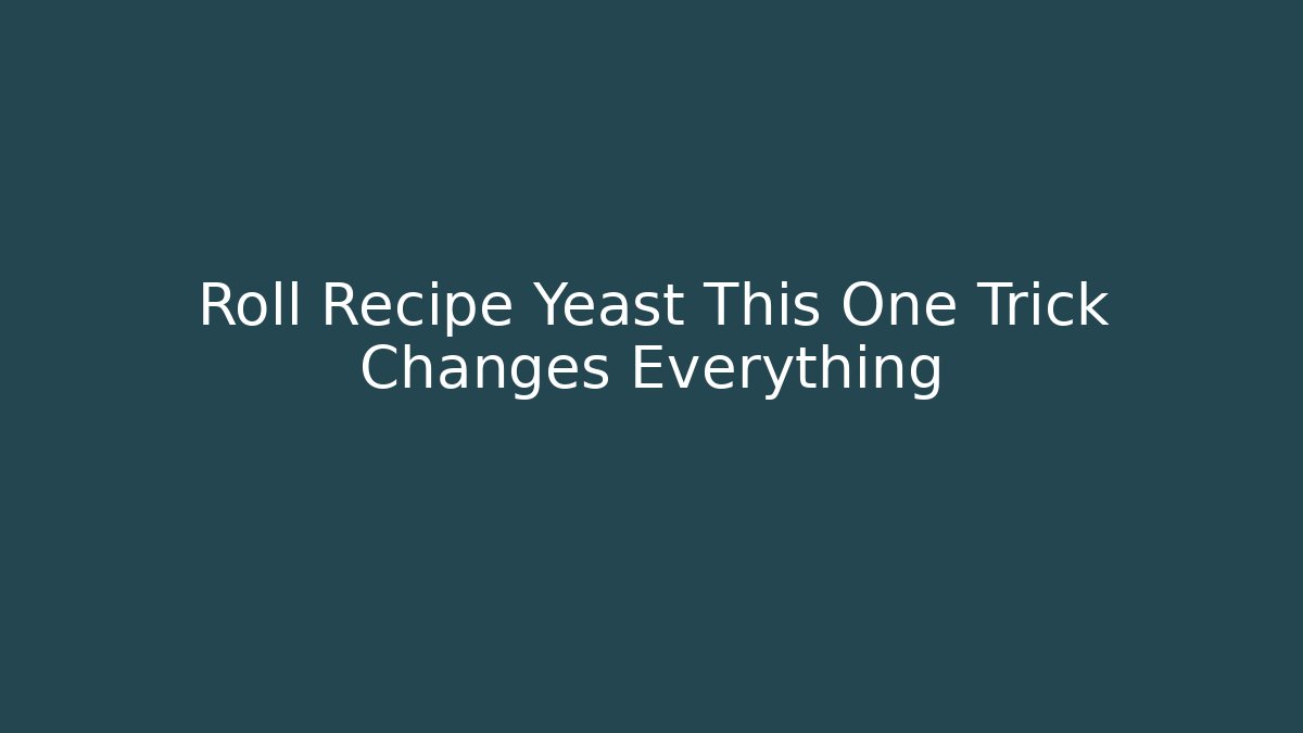 Roll Recipe Yeast This One Trick Changes Everything - Celivion