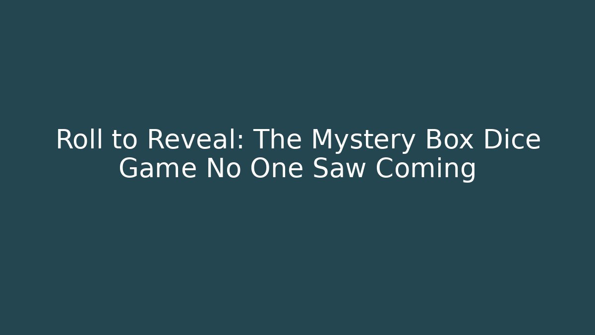 Roll to Reveal: The Mystery Box Dice Game No One Saw Coming