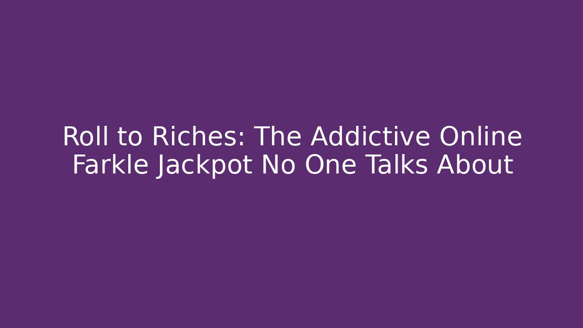 Roll to Riches: The Addictive Online Farkle Jackpot No One Talks About