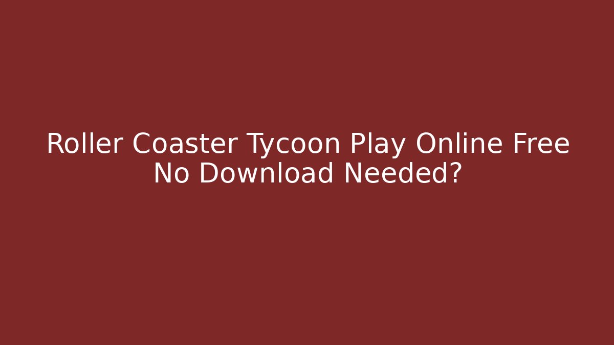 Roller Coaster Tycoon Play Online Free No Download Needed?