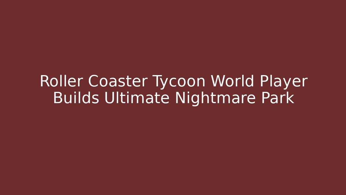 Roller Coaster Tycoon World Player Builds Ultimate Nightmare Park