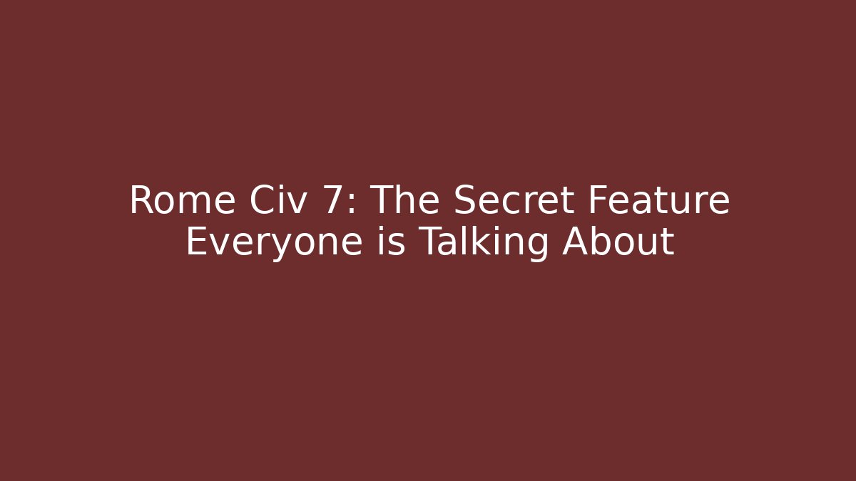 Rome Civ 7: The Secret Feature Everyone is Talking About - Celivion