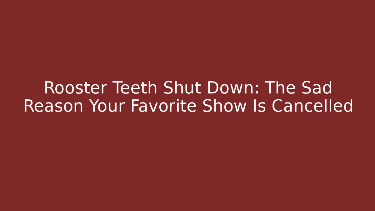 Rooster Teeth Shut Down: The Sad Reason Your Favorite Show Is Cancelled