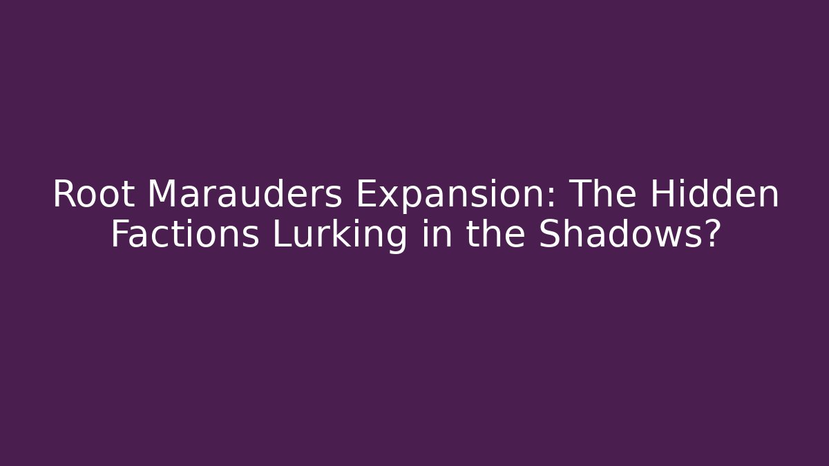 Root Marauders Expansion: The Hidden Factions Lurking in the Shadows?