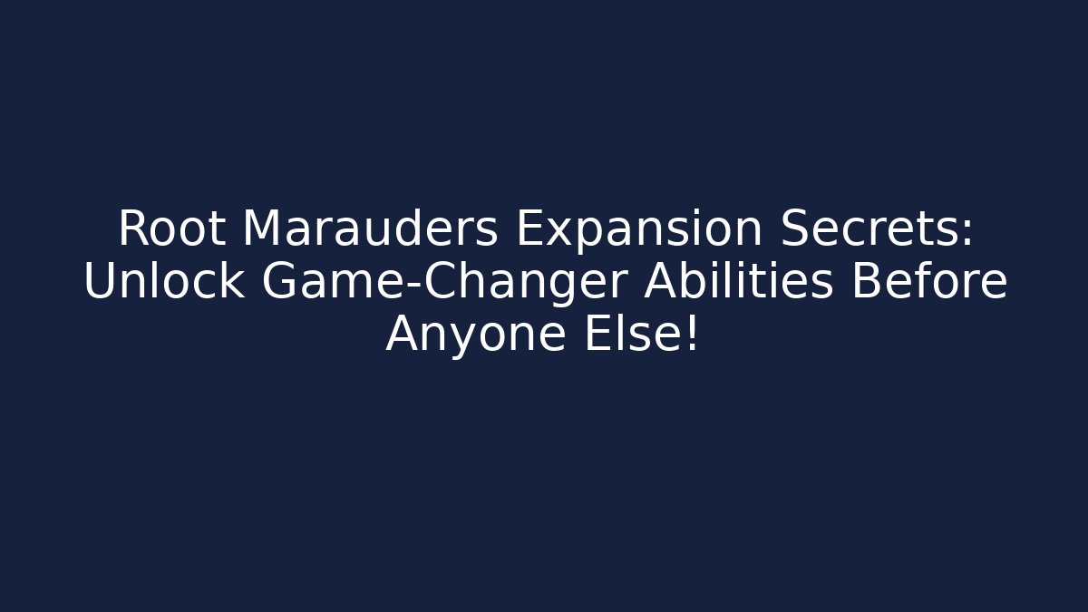 Root Marauders Expansion Secrets: Unlock Game-Changer Abilities Before Anyone Else!