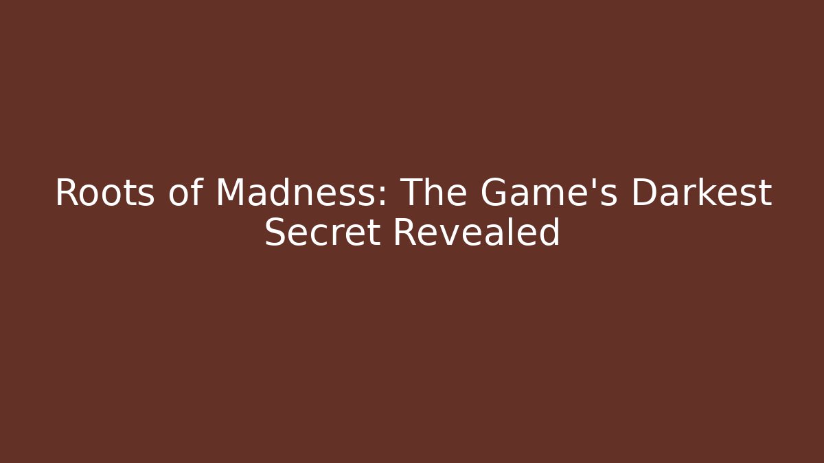 Roots of Madness: The Game's Darkest Secret Revealed