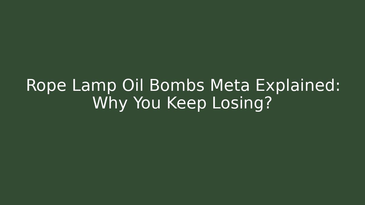 Rope Lamp Oil Bombs Meta Explained: Why You Keep Losing?